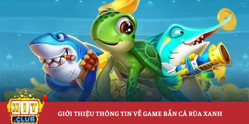 Giới thiệu thông tin về game bắn cá rùa xanh