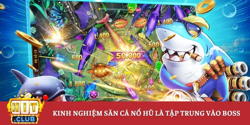 Kinh nghiệm săn cá nổ hũ là tập trung vào boss